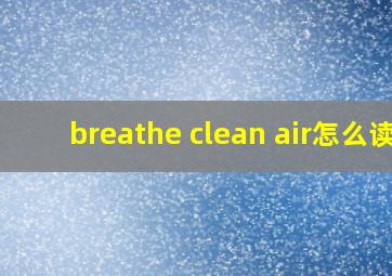 breathe clean air怎么读